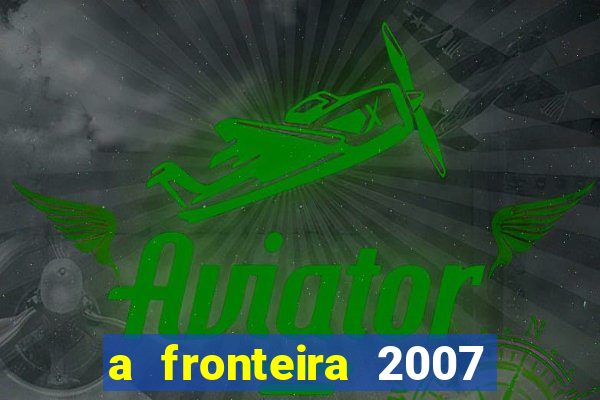 a fronteira 2007 filme completo download